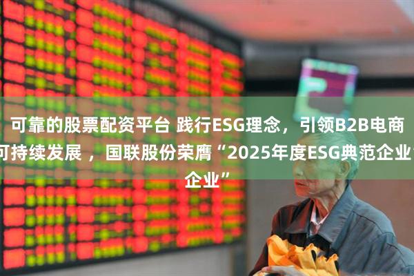 可靠的股票配资平台 践行ESG理念，引领B2B电商可持续发展 ，国联股份荣膺“2025年度ESG典范企业”