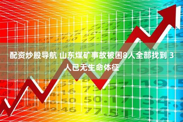 配资炒股导航 山东煤矿事故被困8人全部找到 3人已无生命体征