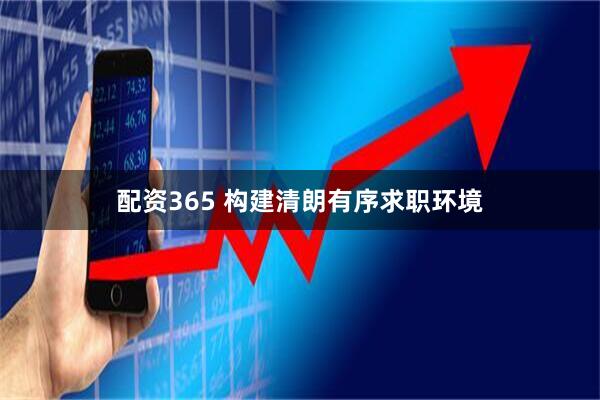 配资365 构建清朗有序求职环境