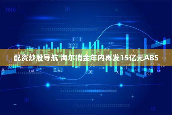 配资炒股导航 海尔消金年内再发15亿元ABS
