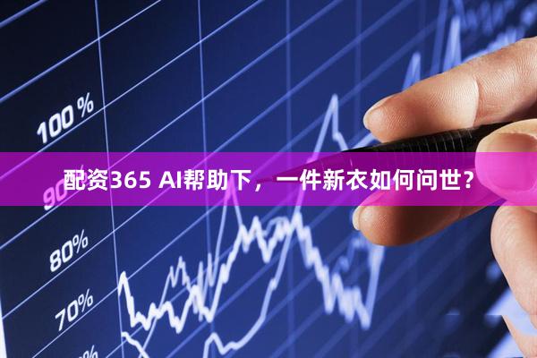 配资365 AI帮助下，一件新衣如何问世？