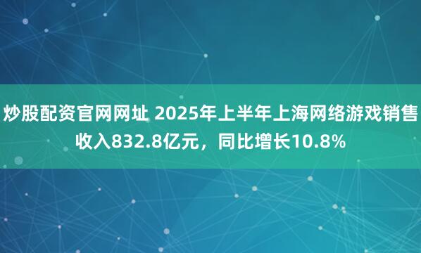 炒股配资官网网址 2025年上半年上海网络游戏销售收入832.8亿元，同比增长10.8%