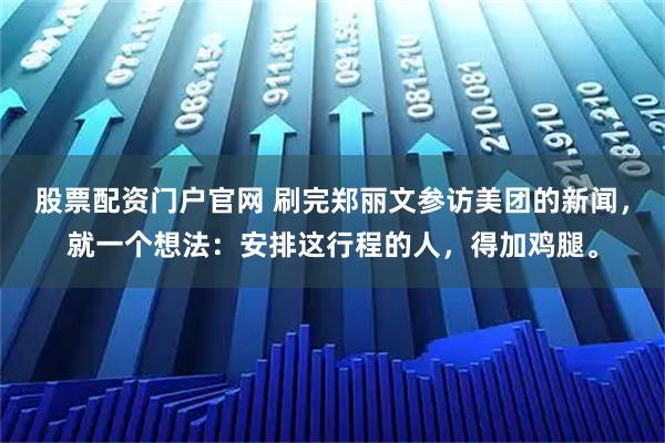 股票配资门户官网 刷完郑丽文参访美团的新闻，就一个想法：安排这行程的人，得加鸡腿。